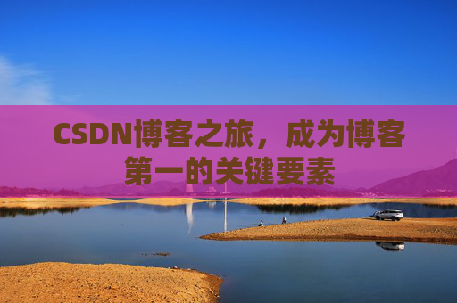 CSDN博客之旅，成为博客第一的关键要素